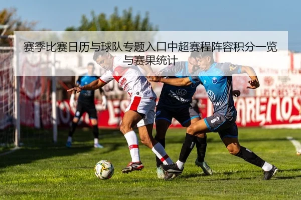 赛季比赛日历与球队专题入口中超赛程阵容积分一览与赛果统计