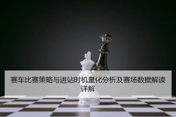 赛车比赛策略与进站时机量化分析及赛场数据解读详解